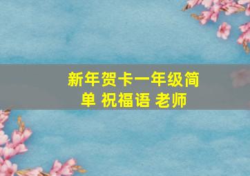 新年贺卡一年级简单 祝福语 老师